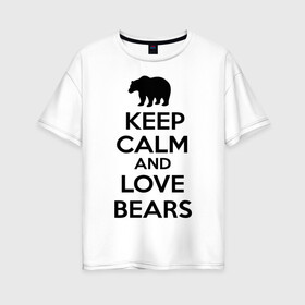 Женская футболка хлопок Oversize с принтом Keep calm and love bears , 100% хлопок | свободный крой, круглый ворот, спущенный рукав, длина до линии бедер
 | bear | calm | keep | love | любовь | медведь | сохранять | спокойствие