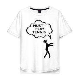 Мужская футболка хлопок Oversize с принтом Must play tennis , 100% хлопок | свободный крой, круглый ворот, “спинка” длиннее передней части | ракетка | тенис | теннис | теннисист