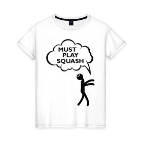 Женская футболка хлопок с принтом Must play squash , 100% хлопок | прямой крой, круглый вырез горловины, длина до линии бедер, слегка спущенное плечо | squash | ракетка | сквош