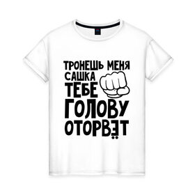 Женская футболка хлопок с принтом Сашка голову оторвет , 100% хлопок | прямой крой, круглый вырез горловины, длина до линии бедер, слегка спущенное плечо | 