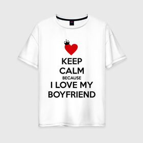 Женская футболка хлопок Oversize с принтом I love my boyfriend , 100% хлопок | свободный крой, круглый ворот, спущенный рукав, длина до линии бедер
 | boyfriend | calm | keep | love | бойфренд | люблю | парень | сохраняй | спокойствие