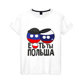 Женская футболка хлопок с принтом Е...ть ты Польша , 100% хлопок | прямой крой, круглый вырез горловины, длина до линии бедер, слегка спущенное плечо | country balls | гопники | кантри болс | мемы | польша | приколы | россия | страны