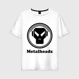 Женская футболка хлопок Oversize с принтом Metalheadz , 100% хлопок | свободный крой, круглый ворот, спущенный рукав, длина до линии бедер
 | metalheadz | music | лого | металл | металхэдз | музыка