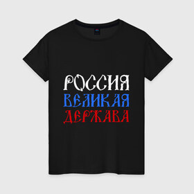 Женская футболка хлопок с принтом Россия Великая Держава , 100% хлопок | прямой крой, круглый вырез горловины, длина до линии бедер, слегка спущенное плечо | русь