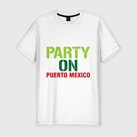 Мужская футболка премиум с принтом Party on Puerto Mexico , 92% хлопок, 8% лайкра | приталенный силуэт, круглый вырез ворота, длина до линии бедра, короткий рукав | Тематика изображения на принте: 