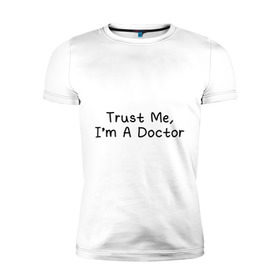 Мужская футболка премиум с принтом Trust me, I`m A Doctor , 92% хлопок, 8% лайкра | приталенный силуэт, круглый вырез ворота, длина до линии бедра, короткий рукав | 