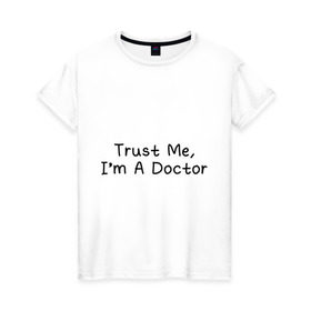 Женская футболка хлопок с принтом Trust me, I`m A Doctor , 100% хлопок | прямой крой, круглый вырез горловины, длина до линии бедер, слегка спущенное плечо | Тематика изображения на принте: 