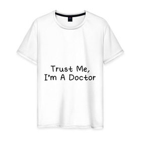 Мужская футболка хлопок с принтом Trust me, I`m A Doctor , 100% хлопок | прямой крой, круглый вырез горловины, длина до линии бедер, слегка спущенное плечо. | 