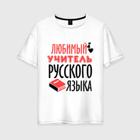 Женская футболка хлопок Oversize с принтом Учитель русского языка , 100% хлопок | свободный крой, круглый ворот, спущенный рукав, длина до линии бедер
 | преподаватель | русский язык | сердечко | учитель | школа | юбимый учитель
