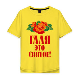 Мужская футболка хлопок Oversize с принтом Галя - это святое , 100% хлопок | свободный крой, круглый ворот, “спинка” длиннее передней части | галина | галя | имена | розы | цветы | это святое