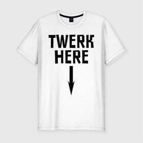 Мужская футболка премиум с принтом Twerk here , 92% хлопок, 8% лайкра | приталенный силуэт, круглый вырез ворота, длина до линии бедра, короткий рукав | 