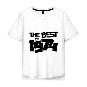 Мужская футболка хлопок Oversize с принтом The best of 1974 , 100% хлопок | свободный крой, круглый ворот, “спинка” длиннее передней части | the best of 1974 | года рождения