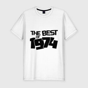 Мужская футболка премиум с принтом The best of 1974 , 92% хлопок, 8% лайкра | приталенный силуэт, круглый вырез ворота, длина до линии бедра, короткий рукав | the best of 1974 | года рождения