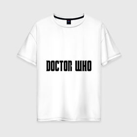 Женская футболка хлопок Oversize с принтом Doctor , 100% хлопок | свободный крой, круглый ворот, спущенный рукав, длина до линии бедер
 | doctor who | доктор кто | надпись