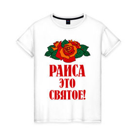 Женская футболка хлопок с принтом Раиса - это святое , 100% хлопок | прямой крой, круглый вырез горловины, длина до линии бедер, слегка спущенное плечо | букет | раиса | рая | роза | святое | цветок