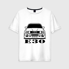 Женская футболка хлопок Oversize с принтом e30 , 100% хлопок | свободный крой, круглый ворот, спущенный рукав, длина до линии бедер
 | bmw | e30 | автомобиль | бмв | е30 | машина