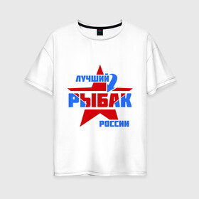 Женская футболка хлопок Oversize с принтом Лучший рыбак России , 100% хлопок | свободный крой, круглый ворот, спущенный рукав, длина до линии бедер
 | звезда | лучший | россия | рыбак | стрелка
