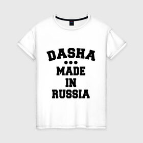 Женская футболка хлопок с принтом Даша Made in Russia , 100% хлопок | прямой крой, круглый вырез горловины, длина до линии бедер, слегка спущенное плечо | dasha | made in | russia | даша | раша | россия | сделано