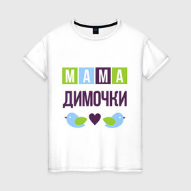 Женская футболка хлопок с принтом Мама Димочки , 100% хлопок | прямой крой, круглый вырез горловины, длина до линии бедер, слегка спущенное плечо | дима | дмитрий | женщинам | имя ребенка | мама | подарок | птички