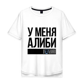 Мужская футболка хлопок Oversize с принтом У меня алиби , 100% хлопок | свободный крой, круглый ворот, “спинка” длиннее передней части | алиби | сериал | стакан | физрук | фома