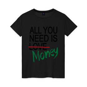 Женская футболка хлопок с принтом All you need is money , 100% хлопок | прямой крой, круглый вырез горловины, длина до линии бедер, слегка спущенное плечо | all you need | love | money | всё что нужно | деньги | любовь