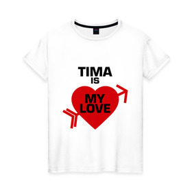 Женская футболка хлопок с принтом Тима - моя любовь , 100% хлопок | прямой крой, круглый вырез горловины, длина до линии бедер, слегка спущенное плечо | my love | tima | моя любовь | тима | тимофей