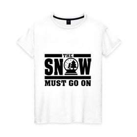 Женская футболка хлопок с принтом The snow must go on , 100% хлопок | прямой крой, круглый вырез горловины, длина до линии бедер, слегка спущенное плечо | must go on | show | снег