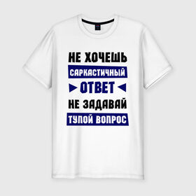 Мужская футболка премиум с принтом Не задавай тупой вопрос , 92% хлопок, 8% лайкра | приталенный силуэт, круглый вырез ворота, длина до линии бедра, короткий рукав | надписи | прикольные цитаты | сарказм