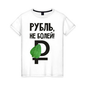 Женская футболка хлопок с принтом Рубль, не болей , 100% хлопок | прямой крой, круглый вырез горловины, длина до линии бедер, слегка спущенное плечо | валюта | девальвация | деньги | инфляция | кризис | не болей | подорожник | приколы | россия | рубль