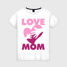 Женская футболка хлопок с принтом Love Mom , 100% хлопок | прямой крой, круглый вырез горловины, длина до линии бедер, слегка спущенное плечо | люблю | любовь | мама | мамочка