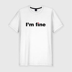 Мужская футболка премиум с принтом I am fine , 92% хлопок, 8% лайкра | приталенный силуэт, круглый вырез ворота, длина до линии бедра, короткий рукав | Тематика изображения на принте: 