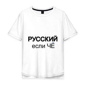 Мужская футболка хлопок Oversize с принтом Русский, если ЧЁ , 100% хлопок | свободный крой, круглый ворот, “спинка” длиннее передней части | если че | если что | патриот | россия | русский