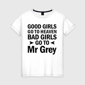 Женская футболка хлопок с принтом Bad girls go to mr Grey , 100% хлопок | прямой крой, круглый вырез горловины, длина до линии бедер, слегка спущенное плечо | 
