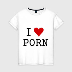 Женская футболка хлопок с принтом I love porno , 100% хлопок | прямой крой, круглый вырез горловины, длина до линии бедер, слегка спущенное плечо | love