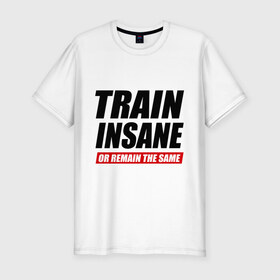 Мужская футболка премиум с принтом Train insane or remain the same , 92% хлопок, 8% лайкра | приталенный силуэт, круглый вырез ворота, длина до линии бедра, короткий рукав | train | train insane