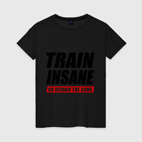 Женская футболка хлопок с принтом Train insane or remain the same , 100% хлопок | прямой крой, круглый вырез горловины, длина до линии бедер, слегка спущенное плечо | train | train insane