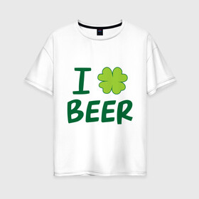Женская футболка хлопок Oversize с принтом Love beer , 100% хлопок | свободный крой, круглый ворот, спущенный рукав, длина до линии бедер
 | beer | love | ирландия | клевер | патрик | праздник | святой