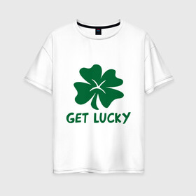 Женская футболка хлопок Oversize с принтом Get lucky , 100% хлопок | свободный крой, круглый ворот, спущенный рукав, длина до линии бедер
 | get lucky | ирландия | клевер | патрик | святой