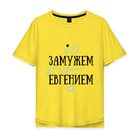 Мужская футболка хлопок Oversize с принтом Замужем за Евгением , 100% хлопок | свободный крой, круглый ворот, “спинка” длиннее передней части | 