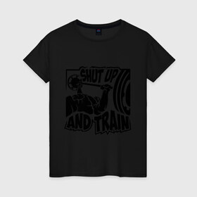 Женская футболка хлопок с принтом Shut up and train (заткнись и тренируйся) , 100% хлопок | прямой крой, круглый вырез горловины, длина до линии бедер, слегка спущенное плечо | train | здоровый образ жизни | спорт | тренировка | тренируйся