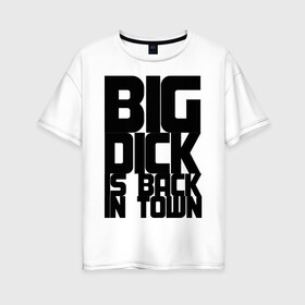 Женская футболка хлопок Oversize с принтом BIG DICK IS BACK IN TOWN , 100% хлопок | свободный крой, круглый ворот, спущенный рукав, длина до линии бедер
 | big | кино