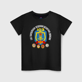 Детская футболка хлопок с принтом 103 гв. ВДД , 100% хлопок | круглый вырез горловины, полуприлегающий силуэт, длина до линии бедер | 103 гвардейская воздушно десантная дивизия вдвгвардия | 103вдд. вдд | @ | вдв | десант