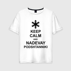 Женская футболка хлопок Oversize с принтом Keep calm and nadevai podshtanniki , 100% хлопок | свободный крой, круглый ворот, спущенный рукав, длина до линии бедер
 | keep calm | podshtanniki | подштанники