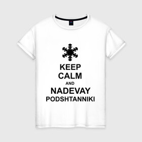 Женская футболка хлопок с принтом Keep calm and nadevai podshtanniki , 100% хлопок | прямой крой, круглый вырез горловины, длина до линии бедер, слегка спущенное плечо | keep calm | podshtanniki | подштанники