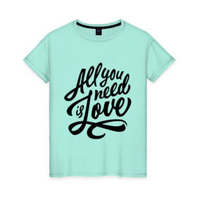 Женская футболка хлопок с принтом All you need is love , 100% хлопок | прямой крой, круглый вырез горловины, длина до линии бедер, слегка спущенное плечо | 