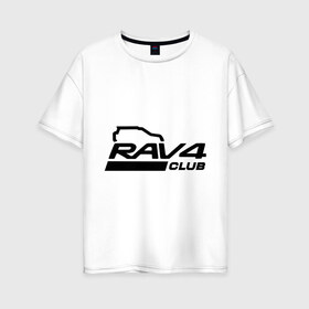 Женская футболка хлопок Oversize с принтом RAV4 , 100% хлопок | свободный крой, круглый ворот, спущенный рукав, длина до линии бедер
 | rav 4 | toyota | авто | автомобилистам | водителям | машина | рав 4 | тачка | тойота