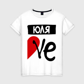 Женская футболка хлопок с принтом Юля Love , 100% хлопок | прямой крой, круглый вырез горловины, длина до линии бедер, слегка спущенное плечо | love | любовь | пара | половинка | сердце | чувства | юля