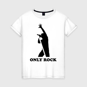 Женская футболка хлопок с принтом Only rock , 100% хлопок | прямой крой, круглый вырез горловины, длина до линии бедер, слегка спущенное плечо | 