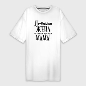 Платье-футболка хлопок с принтом Любимая жена и мама ,  |  | zhena | лучшая | любимая | любимая жена и самая лучшая мамаmama | самая