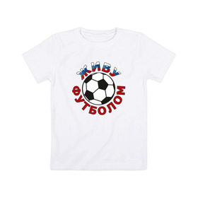 Детская футболка хлопок с принтом Живу футболом , 100% хлопок | круглый вырез горловины, полуприлегающий силуэт, длина до линии бедер | люблю футбольный мяч | спорт | футбол | футболист
